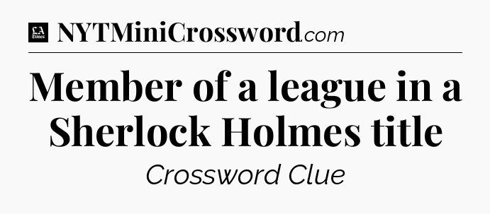 Member of a league in a Sherlock Holmes title - LA Times Crossword