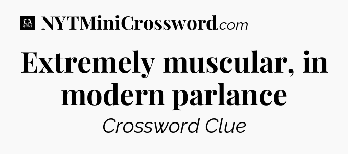 Extremely muscular, in modern parlance - LA Times Crossword