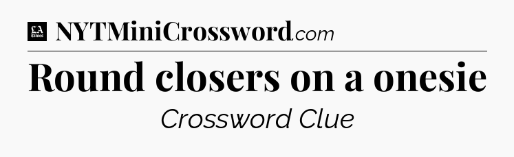 Round closers on a onesie - LA Times Crossword