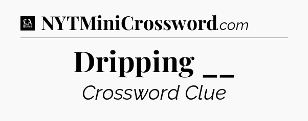 Dripping __ - LA Times Crossword