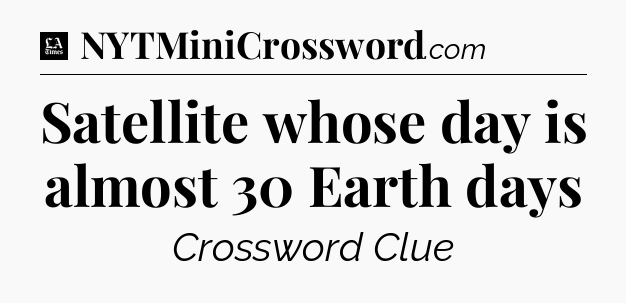 Satellite whose day is almost 30 Earth days - LA Times Crossword
