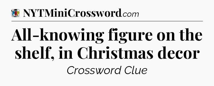 All-knowing figure on the shelf, in Christmas decor Crossword Clue