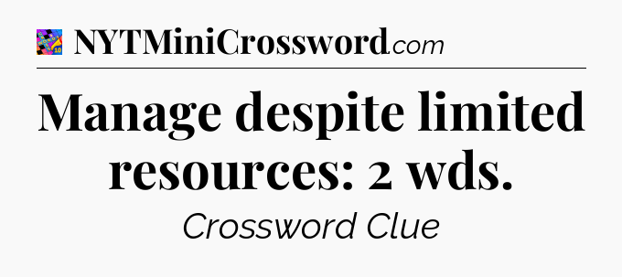 Manage despite limited resources: 2 wds Crossword Clue