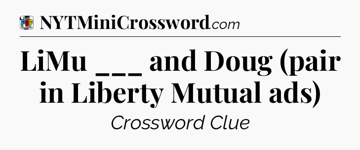 LiMu ___ and Doug (pair in Liberty Mutual ads) Crossword Clue