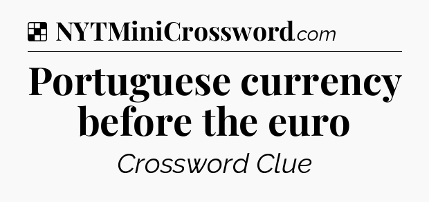 Solution: Portuguese currency before the euro - NYT Crossword