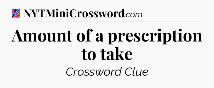 Amount of a prescription to take Crossword Clue