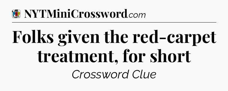 Folks given the red-carpet treatment, for short Crossword Clue