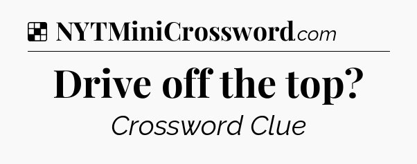 Solution: Drive off the top - NYT Crossword