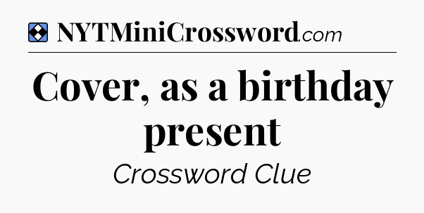 Solution: Cover, as a birthday present - NYT Mini Crossword