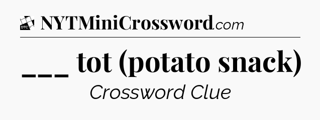 ___ tot (potato snack) - Daily Themed Classic Crossword