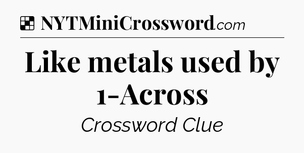 Solution: Like metals used by 1-Across - NYT Crossword