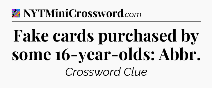 Fake cards purchased by some 16-year-olds: Abbr Crossword Clue