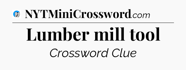 Lumber mill tool Crossword Clue