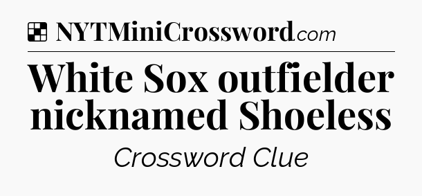 Solution: White Sox outfielder nicknamed Shoeless - NYT Crossword