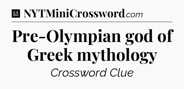 Pre-Olympian god of Greek mythology - LA Times Crossword