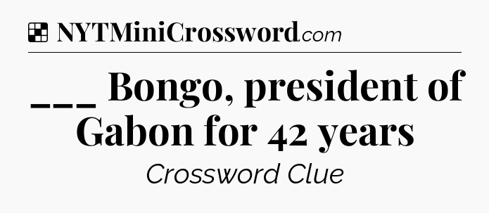 Solution: ___ Bongo, president of Gabon for 42 years - NYT Crossword