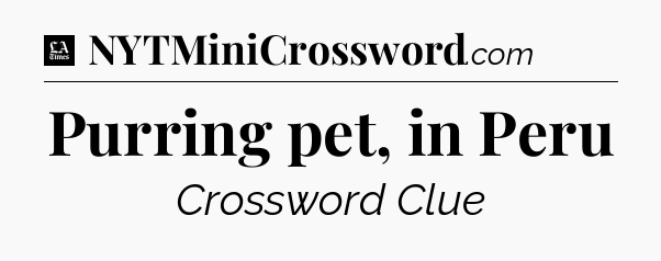 Purring pet, in Peru - LA Times Crossword