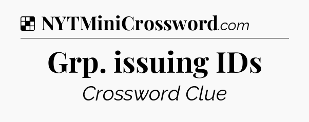 Solution: Grp. issuing IDs - NYT Crossword