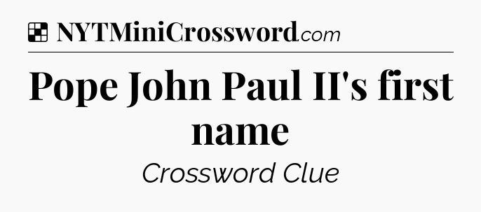 Solution: Pope John Paul II's first name - NYT Crossword