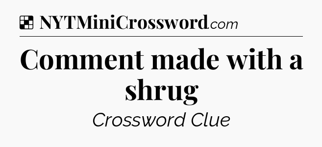 Solution: Comment made with a shrug - NYT Crossword