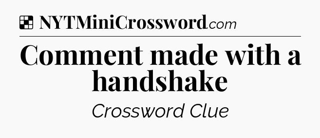 Solution: Comment made with a handshake - NYT Crossword