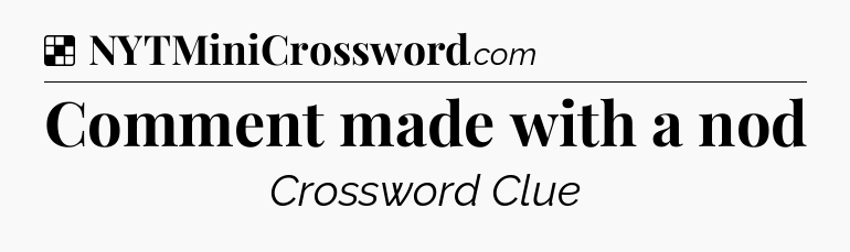 Solution: Comment made with a nod - NYT Crossword