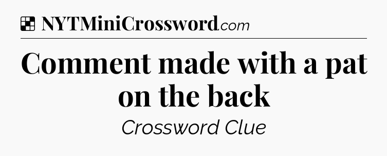 Solution: Comment made with a pat on the back - NYT Crossword