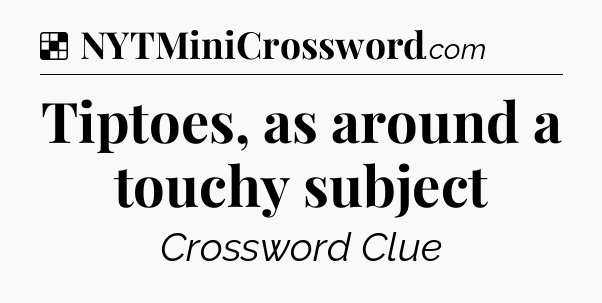 Solution: Tiptoes, as around a touchy subject - NYT Crossword