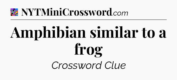 Amphibian similar to a frog Crossword Clue
