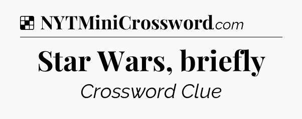 Solution: Star Wars, briefly - NYT Crossword