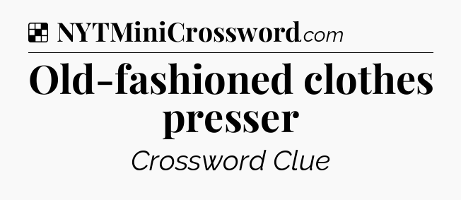 Solution: Old-fashioned clothes presser - NYT Crossword