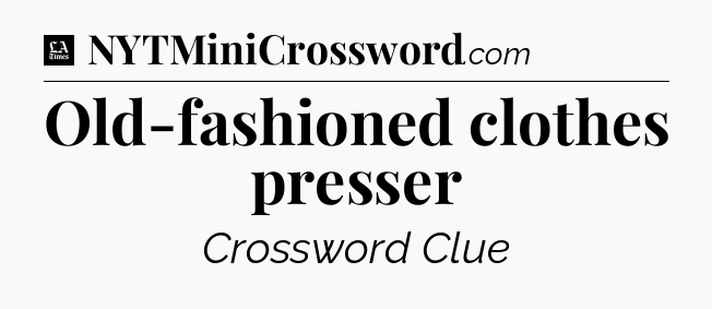 Old-fashioned clothes presser - LA Times Crossword