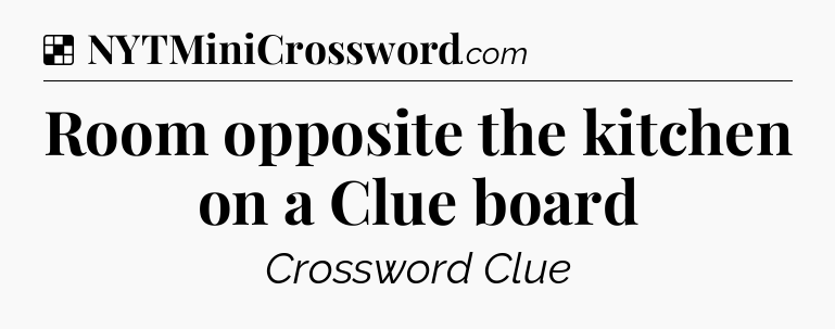 Solution: Room opposite the kitchen on a Clue board - NYT Crossword