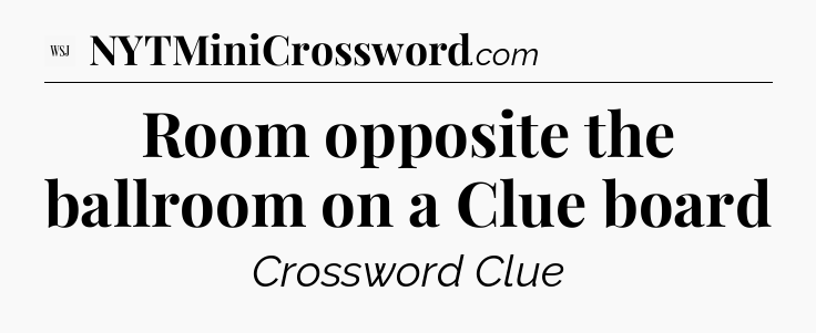 Room opposite the ballroom on a Clue board - WSJ Crossword