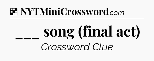 Solution: ___ song (final act) - NYT Crossword