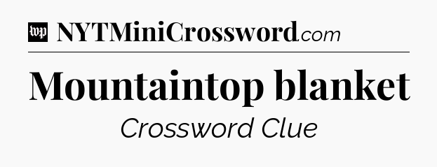 Mountaintop blanket Crossword Clue
