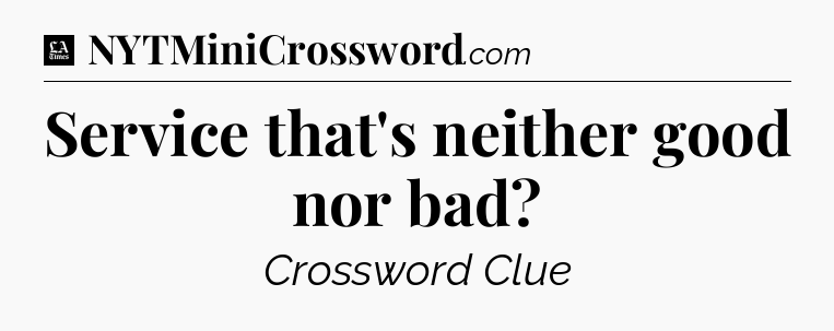 Service that's neither good nor bad - LA Times Crossword