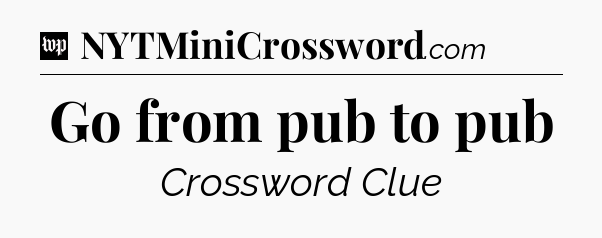 Go from pub to pub Crossword Clue
