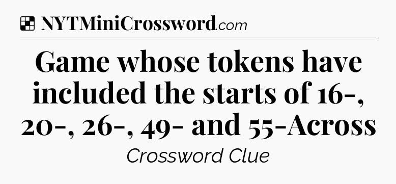 Solution: Game whose tokens have included the starts of 16-, 20-, 26-, 49- and 55-Across - NYT Crossword