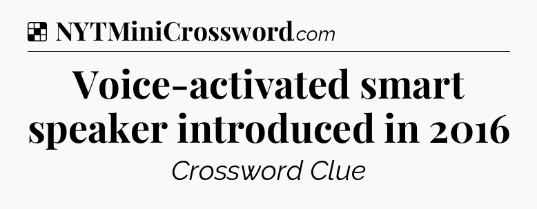 Solution: Voice-activated smart speaker introduced in 2016 - NYT Crossword