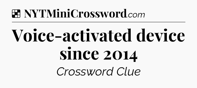 Solution: Voice-activated device since 2014 - NYT Crossword