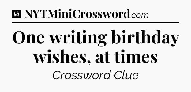 One writing birthday wishes, at times - LA Times Crossword