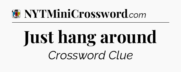 Just hang around Crossword Clue