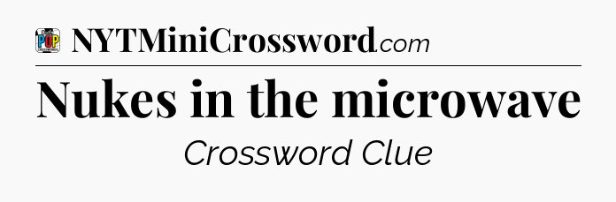 Nukes in the microwave Crossword Clue