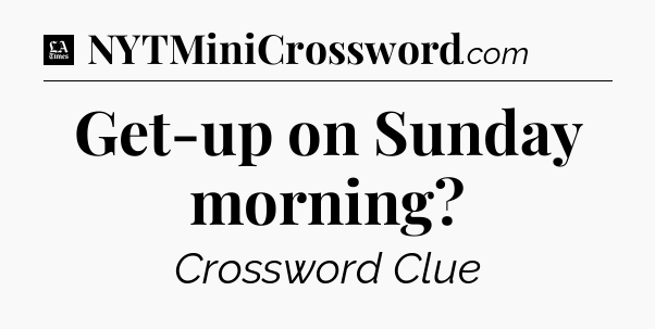 Get-up on Sunday morning - LA Times Crossword