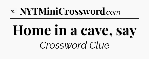 Home in a cave, say - WSJ Crossword