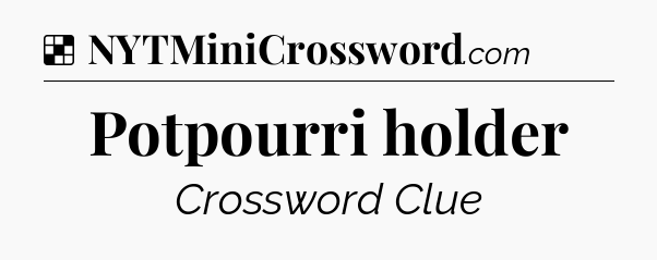 Solution: Potpourri holder - NYT Crossword