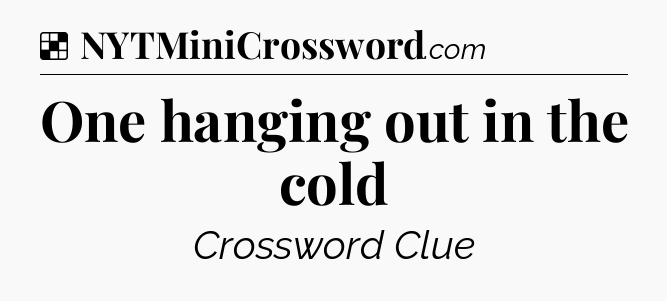 Solution: One hanging out in the cold - NYT Crossword