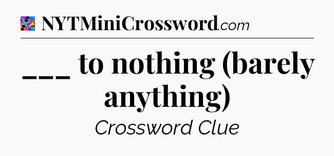 ___ to nothing (barely anything) Crossword Clue