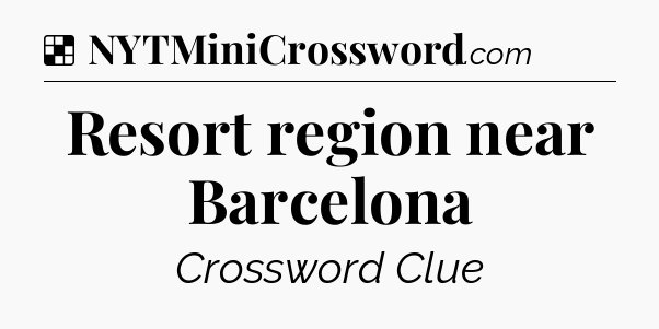 Solution: Resort region near Barcelona - NYT Crossword